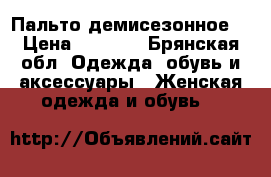 Пальто демисезонное  › Цена ­ 2 000 - Брянская обл. Одежда, обувь и аксессуары » Женская одежда и обувь   